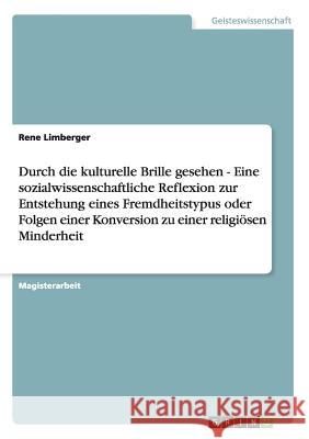 Durch die kulturelle Brille gesehen - Eine sozialwissenschaftliche Reflexion zur Entstehung eines Fremdheitstypus oder Folgen einer Konversion zu eine Limberger, Rene 9783638905909 Grin Verlag