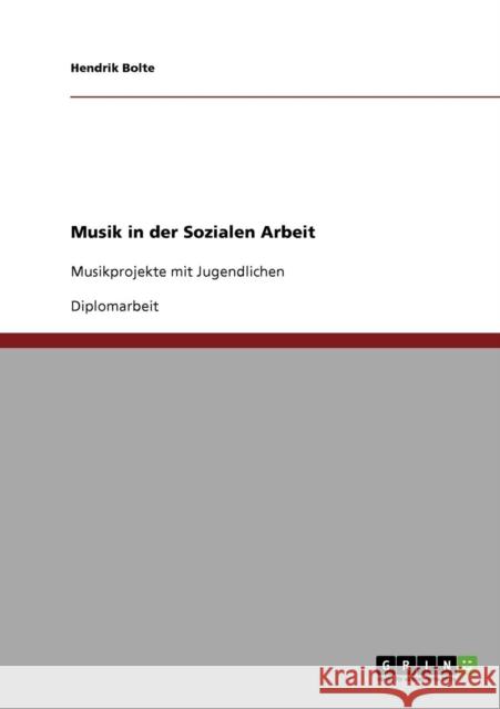 Musik in der Sozialen Arbeit: Musikprojekte mit Jugendlichen Bolte, Hendrik 9783638905961