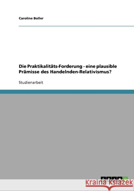 Die Praktikalitäts-Forderung - eine plausible Prämisse des Handelnden-Relativismus? Boller, Caroline 9783638907033