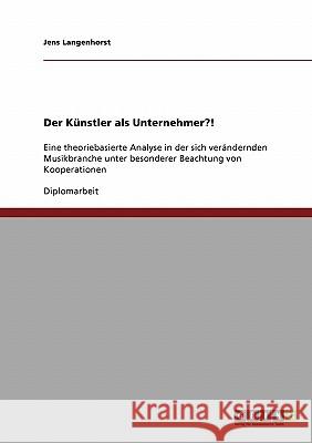 Der Künstler als Unternehmer?!: Eine theoriebasierte Analyse in der sich verändernden Musikbranche unter besonderer Beachtung von Kooperationen Langenhorst, Jens 9783638907255 Grin Verlag