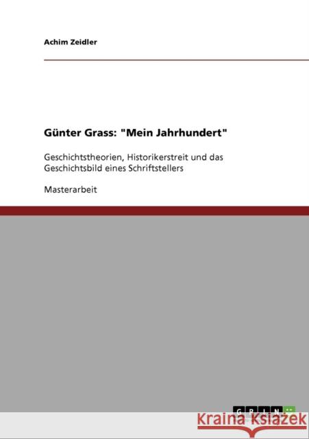 Günter Grass: Mein Jahrhundert: Geschichtstheorien, Historikerstreit und das Geschichtsbild eines Schriftstellers Zeidler, Achim 9783638907262