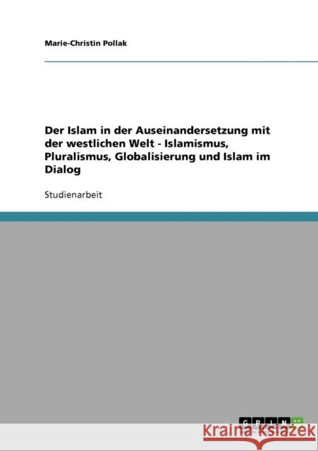 Der Islam in der Auseinandersetzung mit der westlichen Welt - Islamismus, Pluralismus, Globalisierung und Islam im Dialog Marie-Christin Pollak 9783638908580