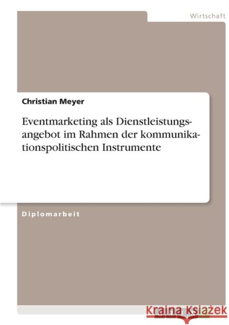Kommunikationspolitische Instrumente. Eventmarketing als Dienstleistungsangebot Christian Meyer 9783638909129