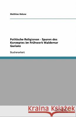 Politische Religionen - Spuren des Konzeptes im Frühwerk Waldemar Gurians Matthias Rekow 9783638909303