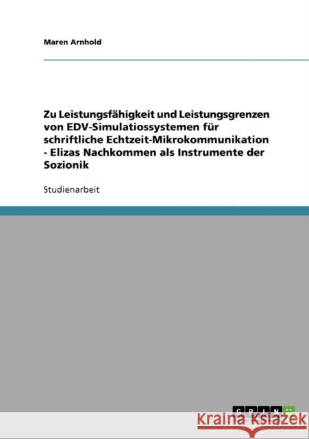 Zu Leistungsfähigkeit und Leistungsgrenzen von EDV-Simulatiossystemen für schriftliche Echtzeit-Mikrokommunikation - Elizas Nachkommen als Instrumente Arnhold, Maren 9783638911511