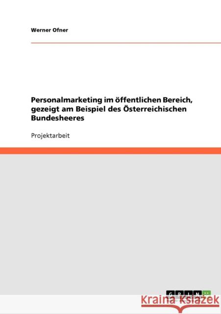 Personalmarketing im öffentlichen Bereich, gezeigt am Beispiel des Österreichischen Bundesheeres Ofner, Werner 9783638911535