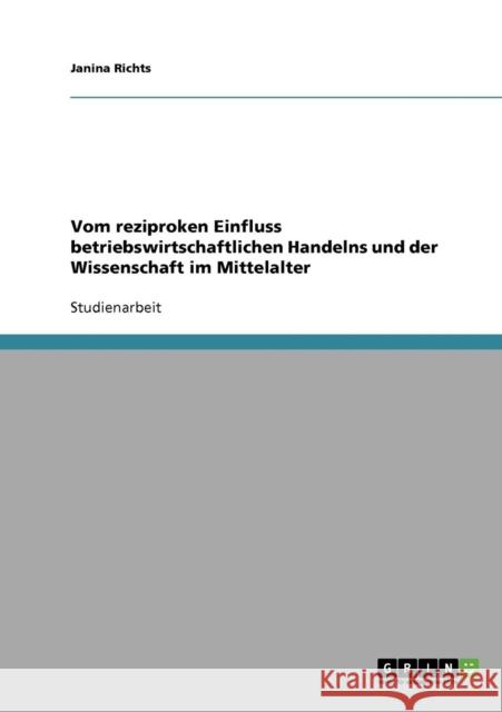 Vom reziproken Einfluss betriebswirtschaftlichen Handelns und der Wissenschaft im Mittelalter Janina Richts 9783638912662