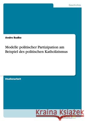 Modelle politischer Partizipation am Beispiel des politischen Katholizismus Andre Budke 9783638912754 Grin Verlag