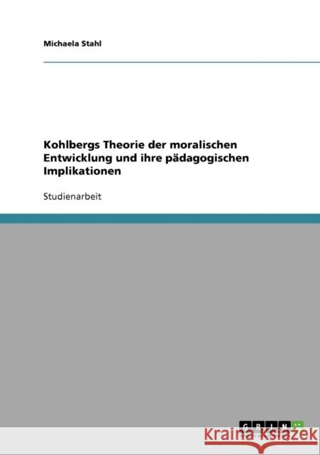 Kohlbergs Theorie der moralischen Entwicklung und ihre pädagogischen Implikationen Stahl, Michaela 9783638913157