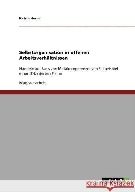 Selbstorganisation in offenen Arbeitsverhältnissen: Handeln auf Basis von Metakompetenzen am Fallbeispiel einer IT-basierten Firma Herud, Katrin 9783638913164 Grin Verlag