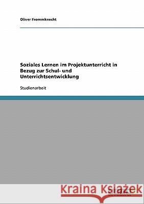 Soziales Lernen im Projektunterricht in Bezug zur Schul- und Unterrichtsentwicklung Oliver Frommknecht 9783638913195 Grin Verlag