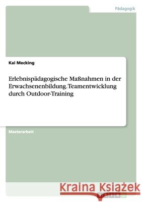 Erlebnispädagogische Maßnahmen in der Erwachsenenbildung. Teamentwicklung durch Outdoor-Training Kai Mecking 9783638913638 Grin Verlag