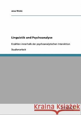 Linguistik und Psychoanalyse: Erzählen innerhalb der psychoanalytischen Interaktion Thiele, Jana 9783638913744