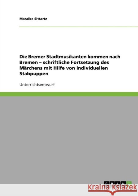 Die Bremer Stadtmusikanten kommen nach Bremen - schriftliche Fortsetzung des Märchens mit Hilfe von individuellen Stabpuppen Sittartz, Maraike 9783638913959 Grin Verlag
