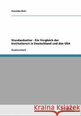 Standardsetter - Ein Vergleich der Institutionen in Deutschland und den USA Franziska Guhr 9783638914062 Grin Verlag