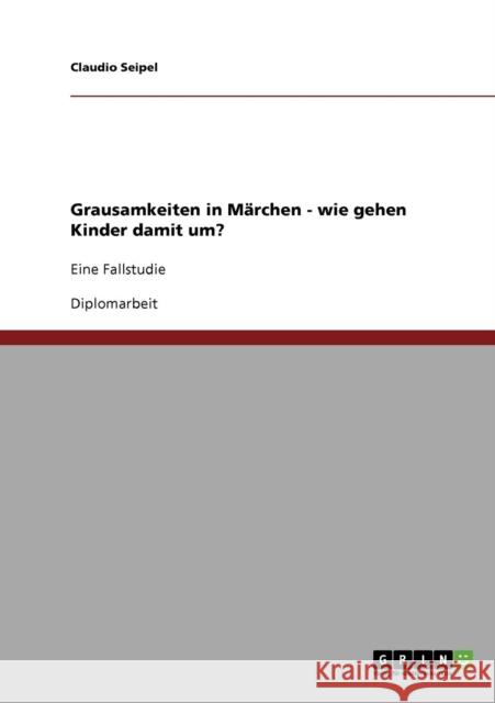 Grausamkeiten in Märchen - wie gehen Kinder damit um?: Eine Fallstudie Seipel, Claudio 9783638914581