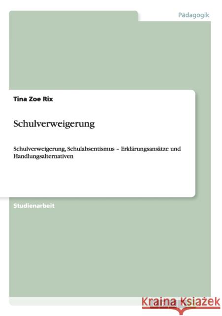 Schulverweigerung: Schulverweigerung, Schulabsentismus - Erklärungsansätze und Handlungsalternativen Rix, Tina Zoe 9783638915052 Grin Verlag