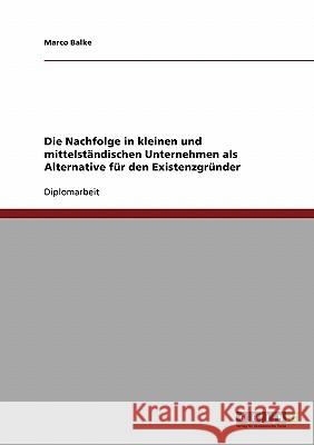 Die Nachfolge in kleinen und mittelständischen Unternehmen als Alternative für den Existenzgründer Balke, Marco 9783638915168 Grin Verlag