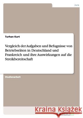 Vergleich der Aufgaben und Befugnisse von Betriebsräten in Deutschland und Frankreich und ihre Auswirkungen auf die Streikbereitschaft Turhan Kurt 9783638915410 Grin Verlag
