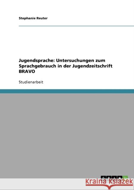 Jugendsprache: Untersuchungen zum Sprachgebrauch in der Jugendzeitschrift BRAVO Reuter, Stephanie 9783638915519