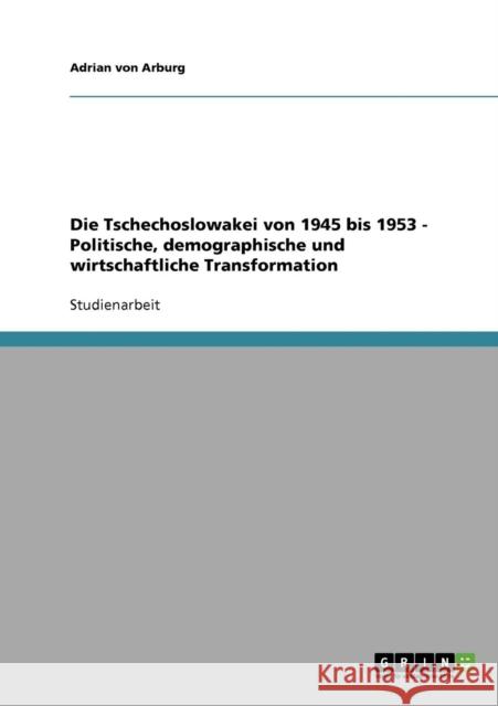 Die Tschechoslowakei von 1945 bis 1953 - Politische, demographische und wirtschaftliche Transformation Adrian Von Arburg 9783638915953 Grin Verlag