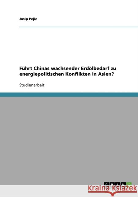 Führt Chinas wachsender Erdölbedarf zu energiepolitischen Konflikten in Asien? Pejic, Josip 9783638917346