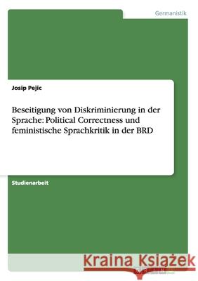 Beseitigung von Diskriminierung in der Sprache: Political Correctness und feministische Sprachkritik in der BRD Josip Pejic 9783638917353