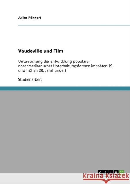 Vaudeville und Film: Untersuchung der Entwicklung populärer nordamerikanischer Unterhaltungsformen im späten 19. und frühen 20. Jahrhundert Pöhnert, Julius 9783638917681 Grin Verlag
