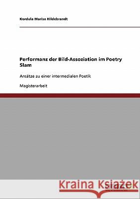 Performanz der Bild-Assoziation im Poetry Slam: Ansätze zu einer intermedialen Poetik Hildebrandt, Kordula Marisa 9783638918039 Grin Verlag