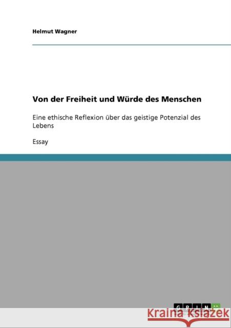 Von der Freiheit und Würde des Menschen: Eine ethische Reflexion über das geistige Potenzial des Lebens Wagner, Helmut 9783638918206