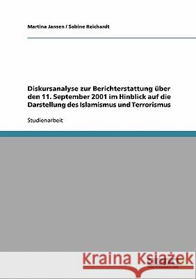 Diskursanalyse zur Berichterstattung über den 11. September 2001 im Hinblick auf die Darstellung des Islamismus und Terrorismus Martina Jansen Sabine Reichardt 9783638918275