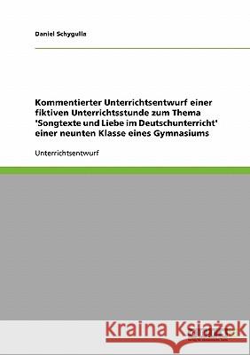 Kommentierter Unterrichtsentwurf einer fiktiven Unterrichtsstunde zum Thema 'Songtexte und Liebe im Deutschunterricht' einer neunten Klasse eines Gymn Schygulla, Daniel 9783638918305 Grin Verlag