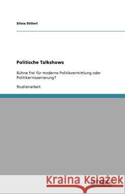 Politische Talkshows : Bühne frei für moderne Politikvermittlung oder Politikerinszenierung? Silvia Stillert 9783638918527 Grin Verlag