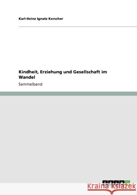 Kindheit, Erziehung und Gesellschaft im Wandel Karl-Heinz Ignatz Kerscher 9783638918794 Grin Verlag