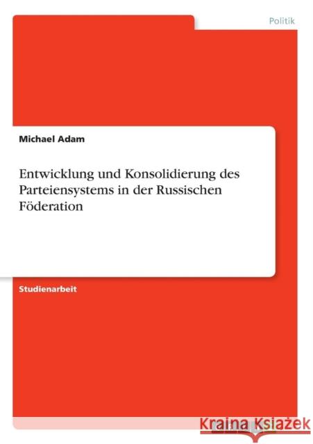 Entwicklung und Konsolidierung des Parteiensystems in der Russischen Föderation Adam, Michael 9783638919142 Grin Verlag