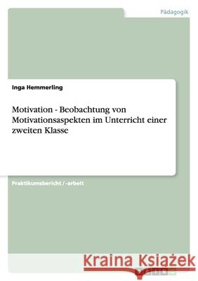 Motivation - Beobachtung von Motivationsaspekten im Unterricht einer zweiten Klasse Inga Hemmerling 9783638919203
