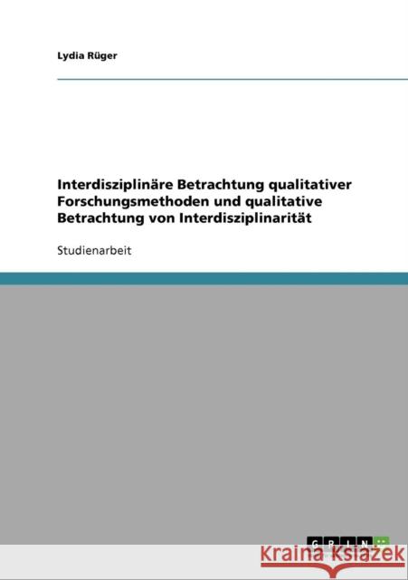 Interdisziplinäre Betrachtung qualitativer Forschungsmethoden und qualitative Betrachtung von Interdisziplinarität Rüger, Lydia 9783638919340