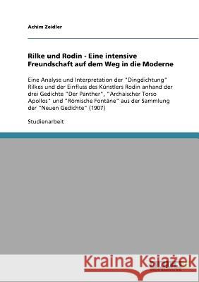 Rilke und Rodin - Eine intensive Freundschaft auf dem Weg in die Moderne: Eine Analyse und Interpretation der Dingdichtung Rilkes und der Einfluss des Zeidler, Achim 9783638919845
