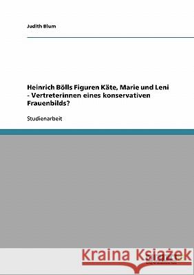 Heinrich Bölls Figuren Käte, Marie und Leni - Vertreterinnen eines konservativen Frauenbilds? Judith Blum 9783638920957 Grin Verlag
