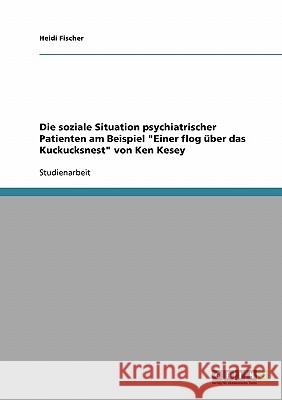 Die soziale Situation psychiatrischer Patienten am Beispiel Einer flog über das Kuckucksnest von Ken Kesey Fischer, Heidi 9783638921350 Grin Verlag