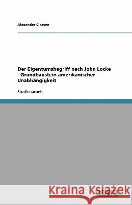 Der Eigentumsbegriff nach John Locke - Grundbaustein amerikanischer Unabhängigkeit Alexander Classen 9783638921763 Grin Verlag