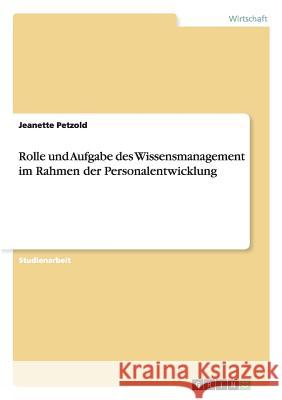 Rolle und Aufgabe des Wissensmanagement im Rahmen der Personalentwicklung Jeanette Petzold 9783638921886 Grin Verlag