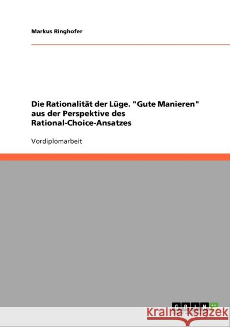 Die Rationalität der Lüge. Gute Manieren aus der Perspektive des Rational-Choice-Ansatzes Ringhofer, Markus 9783638921923