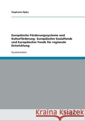 Europäische Förderungssysteme und Kulturförderung - Europäischer Sozialfonds und Europäischer Fonds für regionale Entwicklung Stephanie Ziplys 9783638922241 Grin Verlag