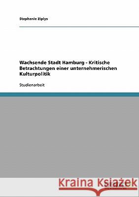 Wachsende Stadt Hamburg - Kritische Betrachtungen einer unternehmerischen Kulturpolitik Stephanie Ziplys 9783638922258 Grin Verlag
