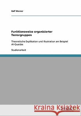 Funktionsweise organisierter Terrorgruppen: Theoretische Explikation und Illustration am Beispiel Al-Quaidas Werner, Ralf 9783638922845 Grin Verlag