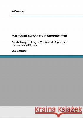 Macht und Herrschaft in Unternehmen: Entscheidungsfindung im Vorstand als Aspekt der Unternehmensführung Werner, Ralf 9783638922852