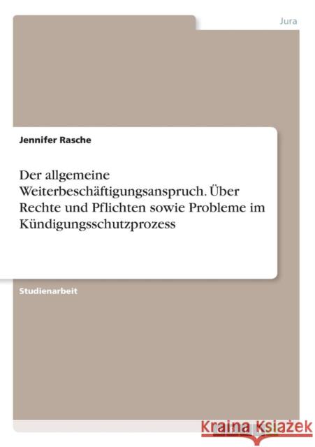 Der allgemeine Weiterbeschäftigungsanspruch. Über Rechte und Pflichten sowie Probleme im Kündigungsschutzprozess Rasche, Jennifer 9783638922876 Grin Verlag