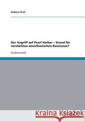 Der Angriff auf Pearl Harbor - Grund für verstärkten amerikanischen Rassismus? Andreas Greif 9783638923194