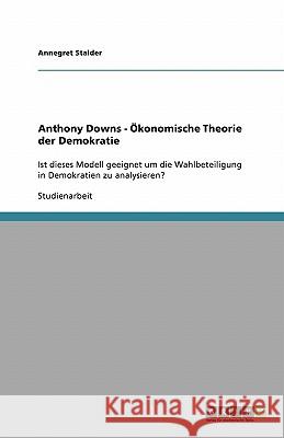 Anthony Downs - Ökonomische Theorie der Demokratie: Ist dieses Modell geeignet um die Wahlbeteiligung in Demokratien zu analysieren? Stalder, Annegret 9783638923330